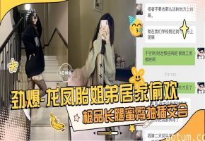 劲爆 真实龙凤胎姐弟乱伦性爱泄密，极品长腿女神蜜桃臀姐姐主动口爆我的大吊-