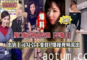 【上部】厦门航空极品空姐【毕馨月】出轨上司勾引土豪群P遭轮操视频流出_激情刺激