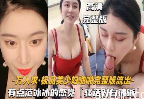 万人求系列极品美少妇啪啪完整版流出有点范冰冰的感觉骚话对白清晰刺激