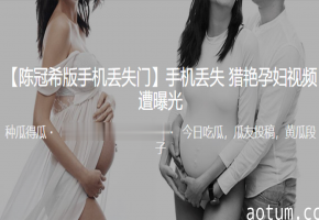 极品孕妇手机偷拍视频流出 巨乳人妻野外被爆操内射
