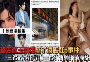 【微博热搜】横店逐玉剧组在玺尔酒店群p事件三个武术指导操一个化妆师