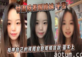 甘肃反差眼镜妹于雪裸贷视频泄露！清纯外表下竟是欠债肉偿的淫荡骚货，被债主公开资料后沦为公共肉便器