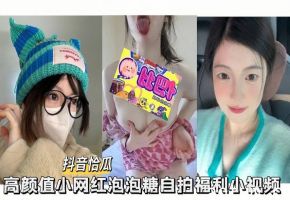 【抖音恰瓜泡泡糖】高颜值小网红自拍福利小视频