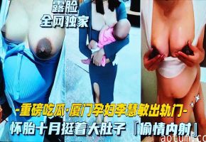 吃瓜黑料厦门孕妇李慧敏出轨偷情大着肚子卖逼约炮