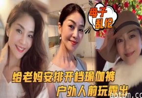 【母子乱伦】给老妈安排开档瑜伽裤户外行人前玩露出太刺激了后入被榨内射