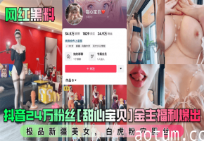 网红黑料抖音24万粉丝甜心宝贝金主福利爆出极品新疆美女白虎粉穴黑丝
