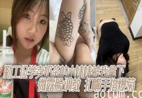 勤工俭学小妹被我狂暴调教！微露脸惨遭手指爆菊扣嘴，娇嫩小嘴狂吞淫指！