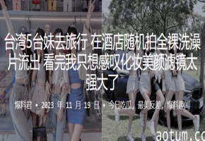 5位巨乳妹子酒店全裸洗澡狂欢，化妆滤镜下被爆操喷水高潮！