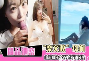 精品！山东烟台大学94年研究生栾文政淫荡母狗私密泄露，名校高材生彻底沦陷肉便器！