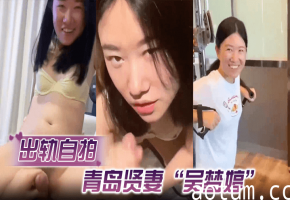 【出轨自拍】青岛贤妻“吴梦婷”出轨白人，从见面到内射一直在旁记录海报