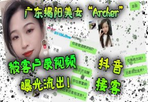 揭阳抖音女神Archer沦陷卖淫，被客户狂操骚穴！私密流出高潮曝光