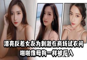 商场试衣间！反差女友骚浪跪趴，被猛男狂插操成母狗，高潮浪叫不止！
