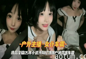 虎牙网红妹妹户外露偷情出车震