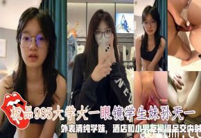 极品985大学大一眼镜学生妹孙天一外表清纯学妹操逼足交内射