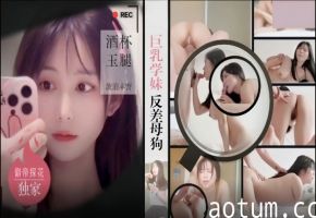 巨乳学妹酒店反差母狗狂干，明星气质嫩逼内射爆潮！