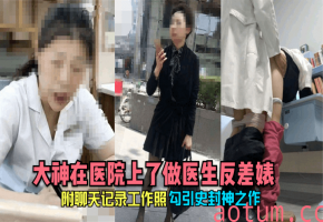 制服反差婊！清纯女医生沦陷被大神医院猛插，巨乳颤抖骚逼内射，绝密聊天记录曝光