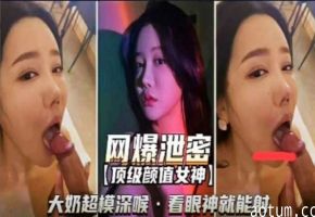 网曝泄密顶级颜值女神大奶超模