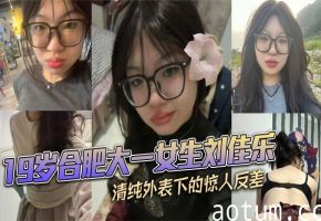 19岁清纯大一校花刘佳乐，私密骚穴反差视频曝光，被狂操淫荡沦陷