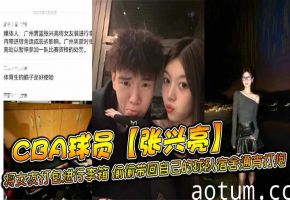张兴亮狂操巨乳女友宿舍通宵内射 被禁赛不雅视频外泄