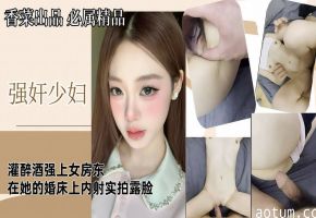 【强奸少妇】灌醉酒强上女房东，在她的婚床上内射，实拍露脸！