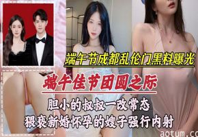 【成都乱伦门事件】胆小的叔叔一改常态，猥亵新婚怀孕的嫂子强行内射