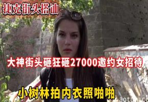 捷克街头搭讪大神街头砸狂砸27000，邀约女招待小树林拍内衣照啪啪
