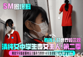 SM圈惊爆！清纯校服女中学生被金主调教成母狗，放学就沦陷狂野肉欲！