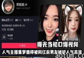 人气主播集梦雅婷清纯人设崩塌！前男友爆料淫荡口活私密片