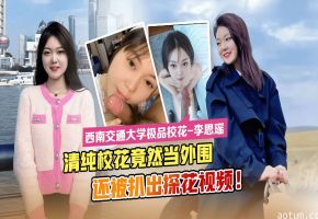 西南交通大学极品校花--李思瑶清纯校花竟然下海当外围还被扒出探花视频