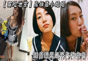 高颜值小姐姐露脸泄密 被刺青渣男无套狂干内射 超长版一次爽翻天