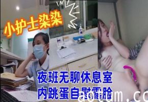小护士染染夜班无聊休息室内跳蛋自慰露脸