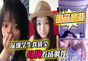 深圳学生龚倩莹母狗调教！巨乳荡妇被狂干内射大尺度私拍