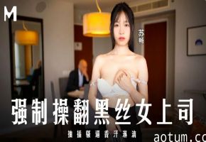 苏畅强制爆操黑丝美腿女上司 狂抽骚穴直至香汗淋漓