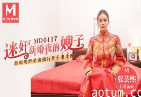 桃视频迷奸新婚夜的嫂子-张芸熙MD0117