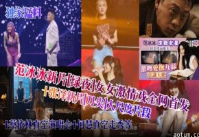 【网曝明星黑料】范冰冰新片‘绿叶’女女激情全网首发加张译大尺度片段，加蔡依林真空演唱会何慧真空走秀等等
