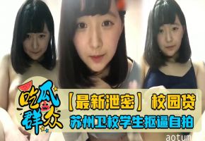 【最新泄密】校园贷！苏州卫校学生抠逼自拍