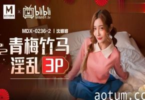 桃视频青梅竹马淫乱3P-沈娜娜MDX-0236-2