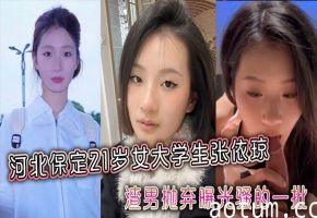 21岁河北女大学生张依琼，渣男抛弃后淫荡本性被曝光，骚穴全程露脸狂被操！