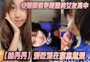 安阳师范学院清纯校花林丹丹：寝室饥渴难耐被男友狂操猛干内射娇喘连连