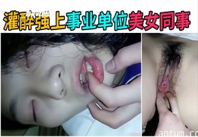 【夜宵灌醉女同事】醉奸事业单位美女同事无套抽插超紧小穴