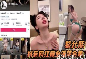 抖音爆火女神黎允熙：极品肉穴私密合集，被狂操到喷水猛内射