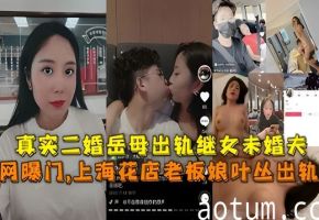 网曝门,上海花店老板娘叶丛出轨，真实二婚岳母出轨继女未婚夫