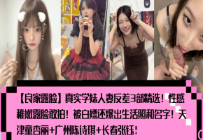 真实学妹人妻露脸反差：童杏丽陈诗琪张钰稚嫩骚穴被狂干内射狂喷汁！