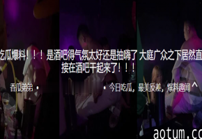 嗑药狂嗨到失控！极品骚穴酒吧当众被狂操，浪叫高潮到腿软！