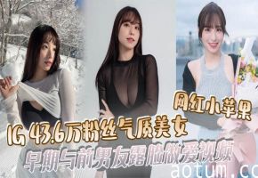 网红小苹果43.6万粉丝气质美女早期露脸被前男友狂操内射