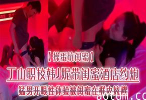 韩J妮酒店被猛男轮操高潮 闺蜜偷拍内射视频群内流传
