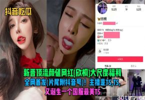 新晋顶流颜值网红大尺度福利全网首发片尾附抖音号