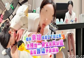 乱伦亲姐-喷水亲姐休息日下班让我去接她，一身正装我好硬啊，直接路边开房暴操