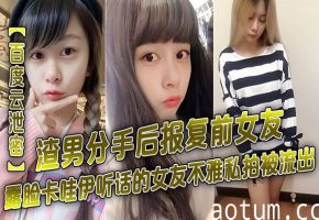 极品卡哇伊前女友私密偷拍泄出！渣男分手报复狂操爆射露脸