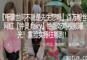 百万网红吃鸡视频实锤，露脸狂操内射高潮
